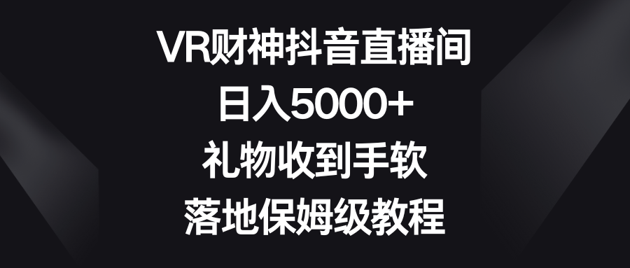 VR财神抖音直播间，日入5000+，礼物收到手软，落地保姆级教程-搞钱花