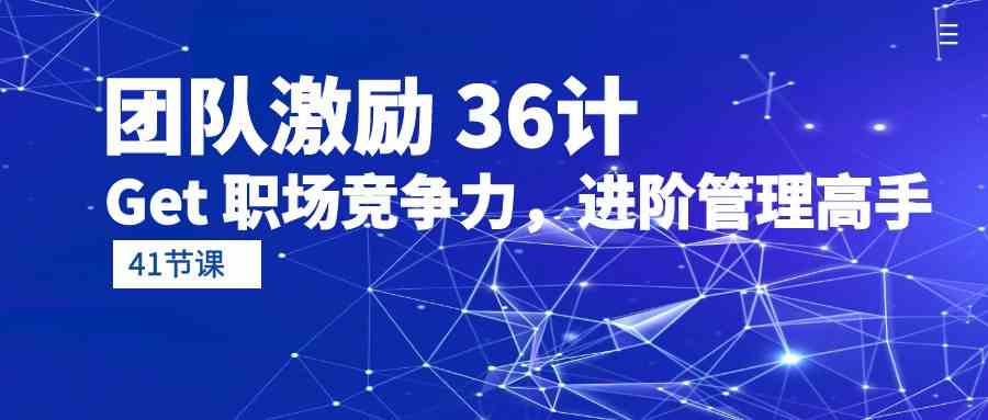 （10033期）团队激励 36计-Get 职场竞争力，进阶管理高手（41节课）-搞钱花