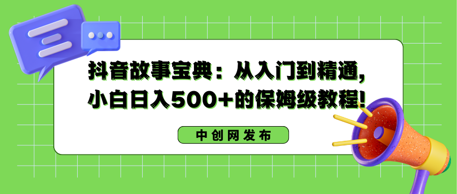 抖音故事宝典:从入门到精通,小白日入500+的保姆级教程!-搞钱花