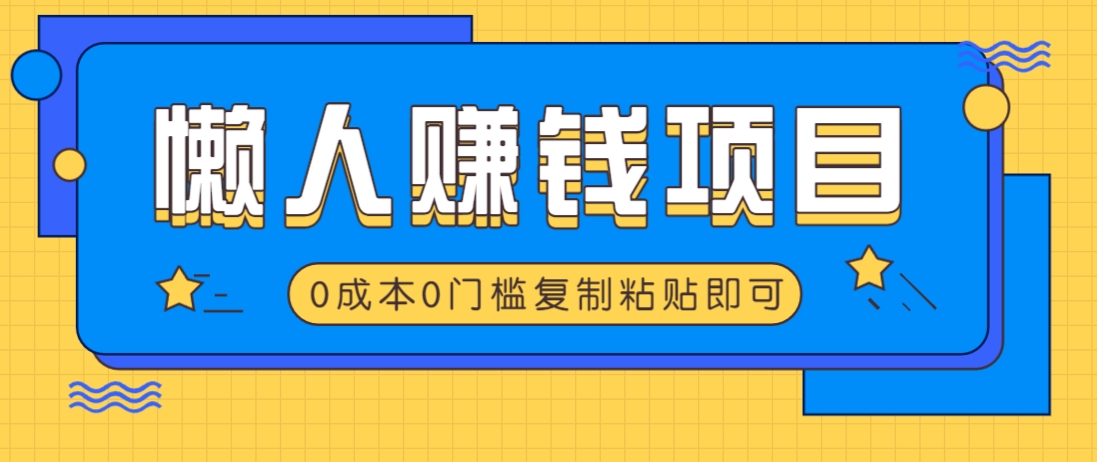 适合懒人的赚钱方法，复制粘贴即可，小白轻松上手几分钟就搞定-搞钱花
