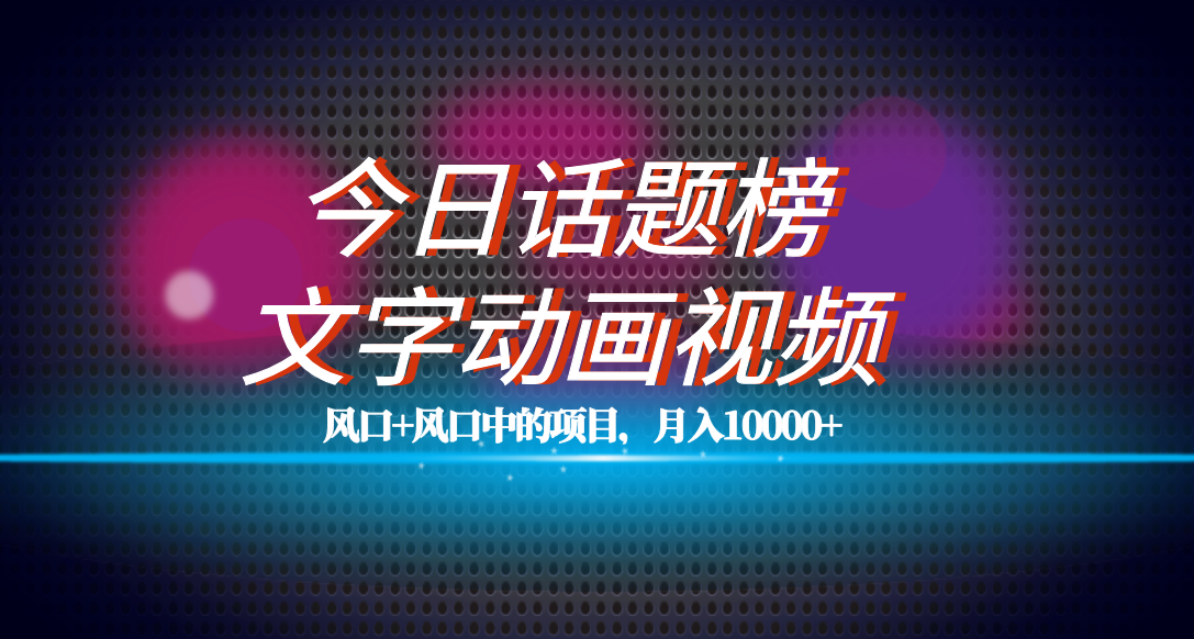 全网首发文字动画视频+今日话题2.0项目教程,平台扶持流量,月入五位数-搞钱花