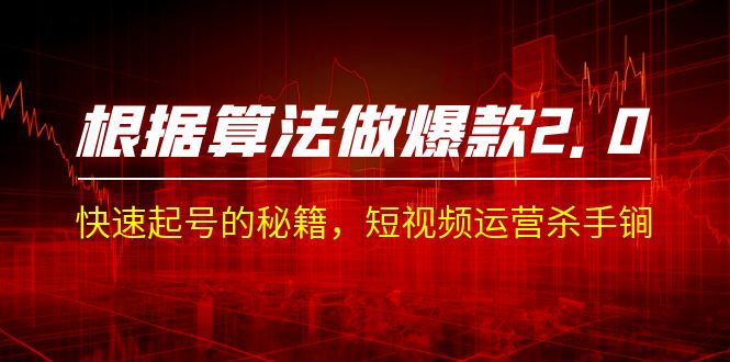 某收费课程《根据-算法做爆款 2.0》快速起号的秘籍,短视频运营杀手锏-搞钱花