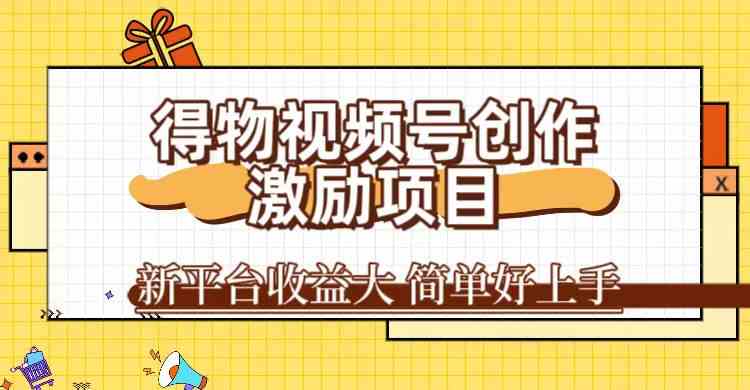 得物视频号创作激励项目，新平台收益大，无脑复制粘贴 一万播放100+，一-搞钱花