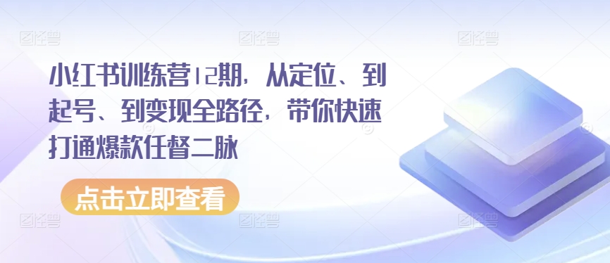 小红书训练营12期，从定位、到起号、到变现全路径，带你快速打通爆款任督二脉-搞钱花