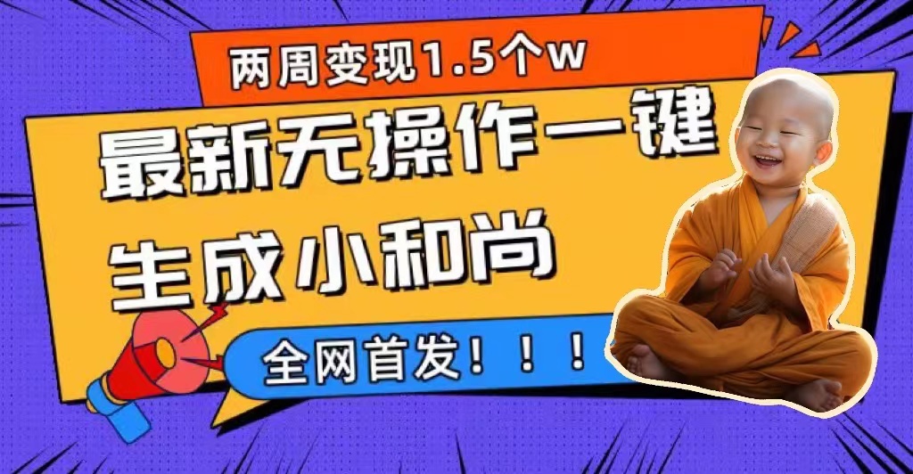 两周1.5W最新无操作一键生成小和尚玩法,升级版首发-搞钱花