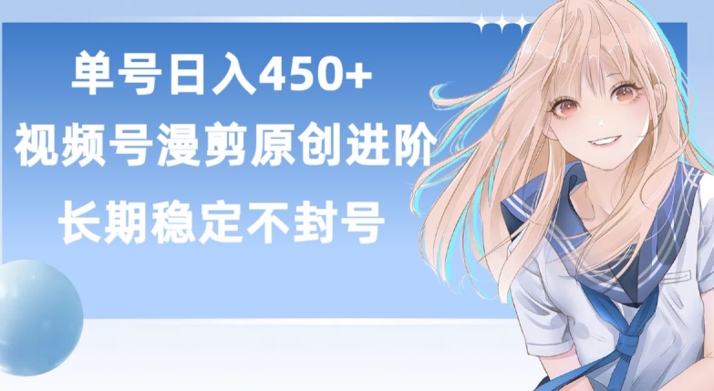 单号日赚450+，视频号原创漫剪进阶版，长久稳定，而且具有睡后收益-搞钱花