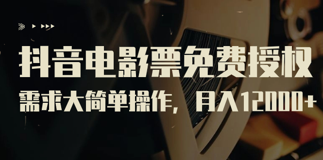 抖音电影票免费授权,需求大简单操作,月入12000+(教程+素材打包)-搞钱花