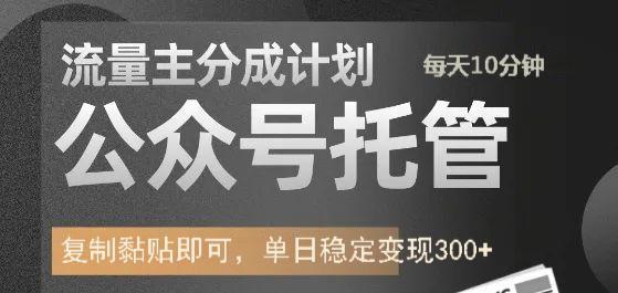 公众号托管计划-流量主分成计划，每天只需发布文章，单日稳定变现300+-搞钱花