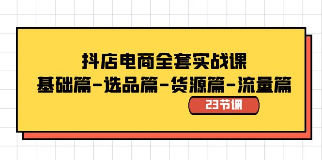 抖店电商全套实战课:基础篇-选品篇-货源篇-流量篇(23节课)-搞钱花