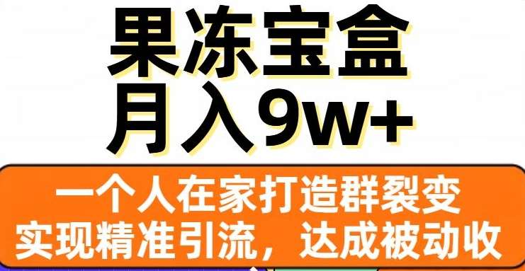 果冻宝盒,通过精准引流和裂变群,实现被动收入,日入3000+-搞钱花