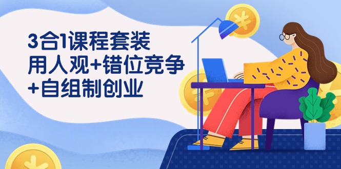 用人观+错位竞争+自主制创业，3合1课程套装（43节课）-搞钱花