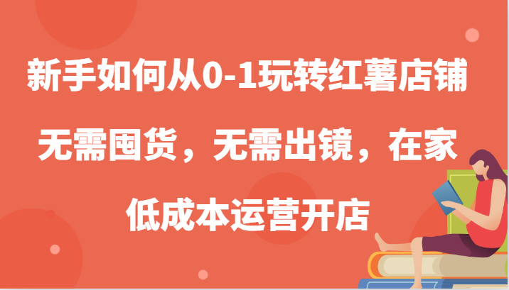 新手如何从0-1玩转红薯店铺，无需囤货，无需出镜，在家低成本运营开店-搞钱花