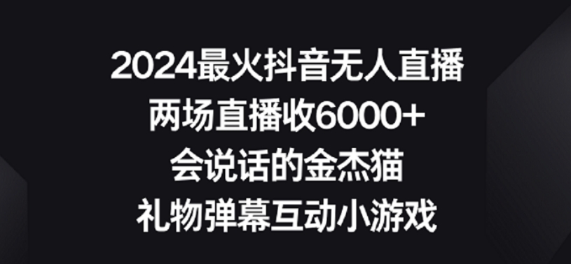 2024最火抖音无人直播,两场直播收6000+,礼物弹幕互动小游戏-搞钱花
