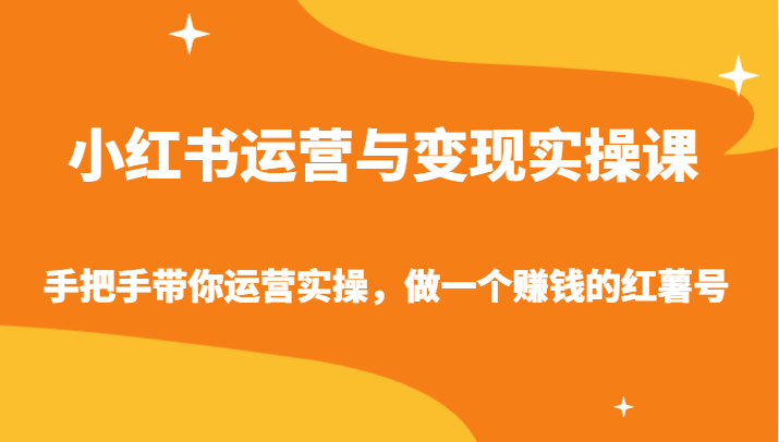 小红书运营与变现实操课-手把手带你运营实操,做一个赚钱的红薯号-搞钱花