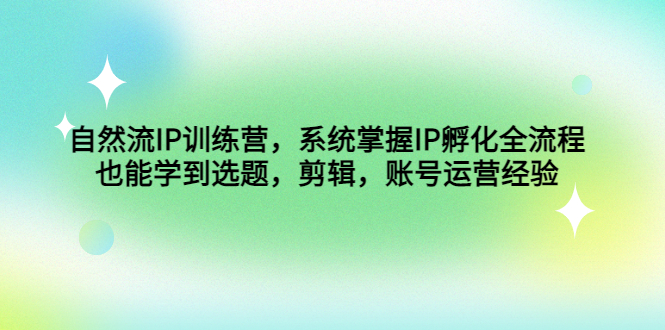 自然流IP训练营，系统掌握IP孵化全流程，也能学到选题，剪辑，账号运营经验-搞钱花