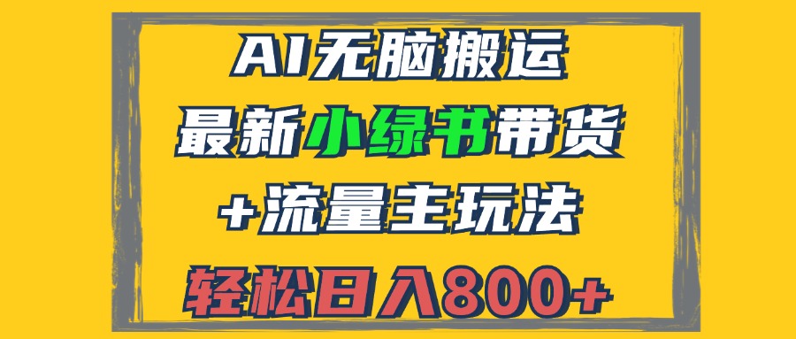 （12914期）2024最新小绿书带货+流量主玩法，AI无脑搬运，3分钟一篇图文，日入800+-搞钱花