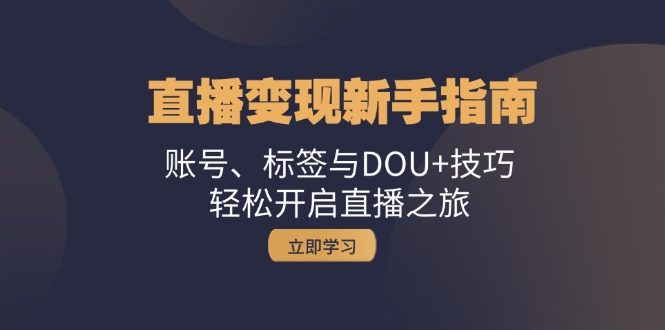 直播变现新手指南:账号、标签与DOU+技巧,轻松开启直播之旅-搞钱花