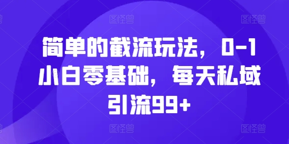 简单的截流玩法，0-1小白零基础，每天私域引流99+【揭秘】-搞钱花