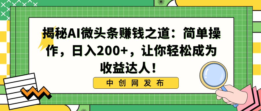 揭秘AI微头条赚钱之道:简单操作,日入200+,让你轻松成为收益达人!-搞钱花