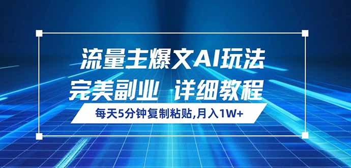 流量主爆文AI玩法，每天5分钟复制粘贴，完美副业，月入1W+-搞钱花