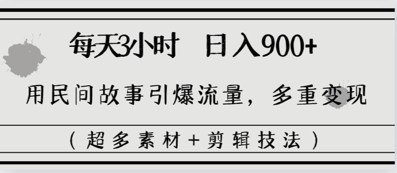 每天三小时日入900+,用民间故事引爆流量,多重变现(超多素材+剪辑技法)-搞钱花