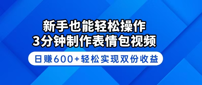 新手也能轻松操作！3分钟制作表情包视频，日赚600+轻松实现双份收益-搞钱花