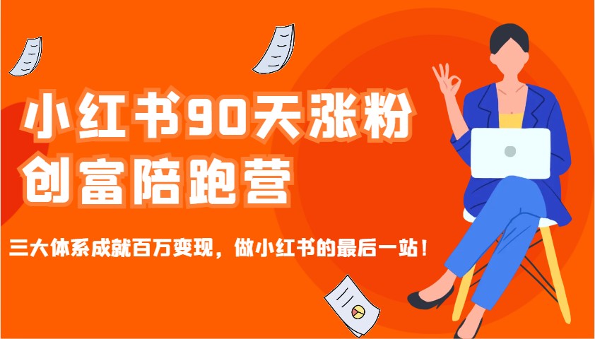 小红书90天涨粉创富陪跑营，三大体系成就百万变现，做小红书的最后一站！-搞钱花