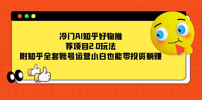 冷门AI知乎好物推荐项目2.0玩法,附知乎全套账号运营,小白也能零投资躺赚-搞钱花