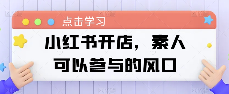 小红书开店，素人可以参与的风口-搞钱花