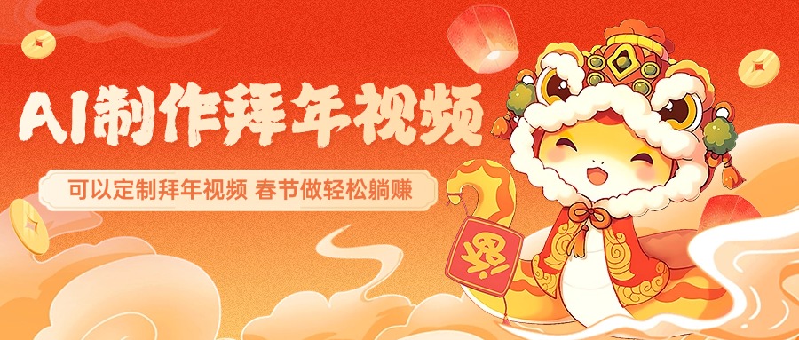 AI制作送祝福拜年视频,过年惊艳你的朋友圈,可以定制拜年视频,AI一键生,春节做轻松躺赚-搞钱花