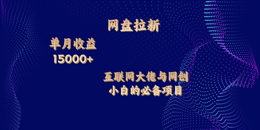 网盘拉新，单月收入10000+，互联网大佬与副业小白的必备项目-搞钱花