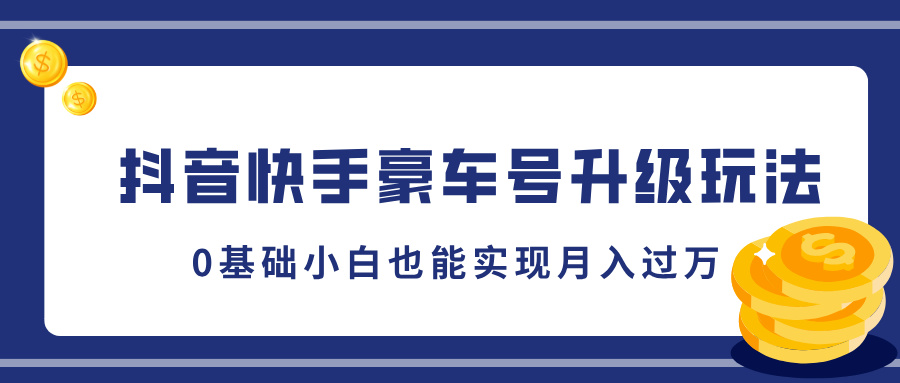 抖音快手豪车号升级玩法，0基础小白也能实现月入过万-搞钱花