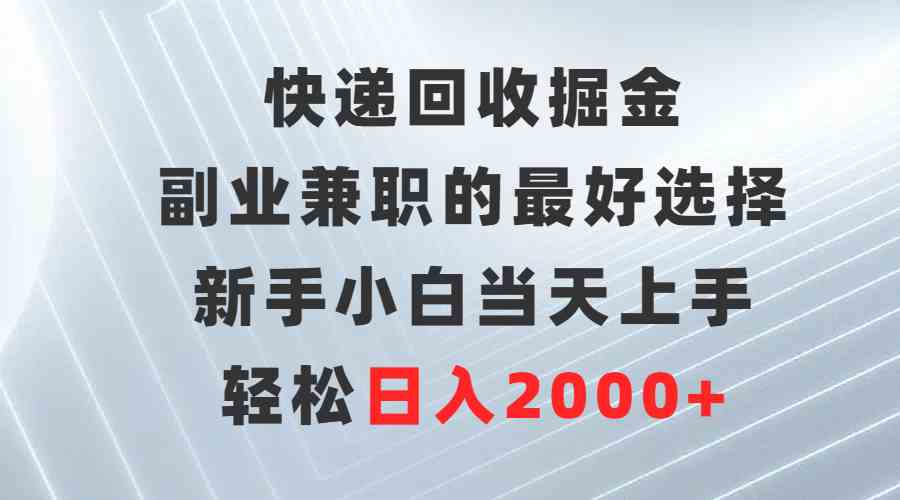 （9546期）快递回收掘金，副业兼职的最好选择，新手小白当天上手，轻松日入2000+-搞钱花