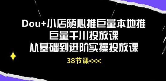 Dou+小店随心推巨量本地推巨量千川投放课从基础到进阶实操投放课-搞钱花