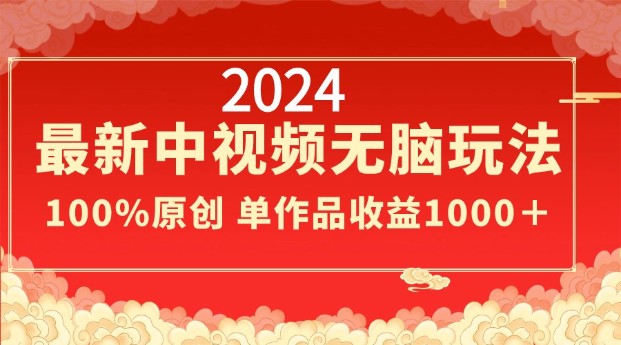 2024最新中视频无脑玩法,作品制作简单,100%原创,单作品收益1000+-搞钱花