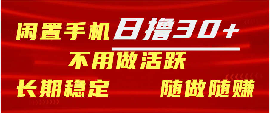闲置手机日撸30+天 不用做活跃 长期稳定   随做随赚-搞钱花