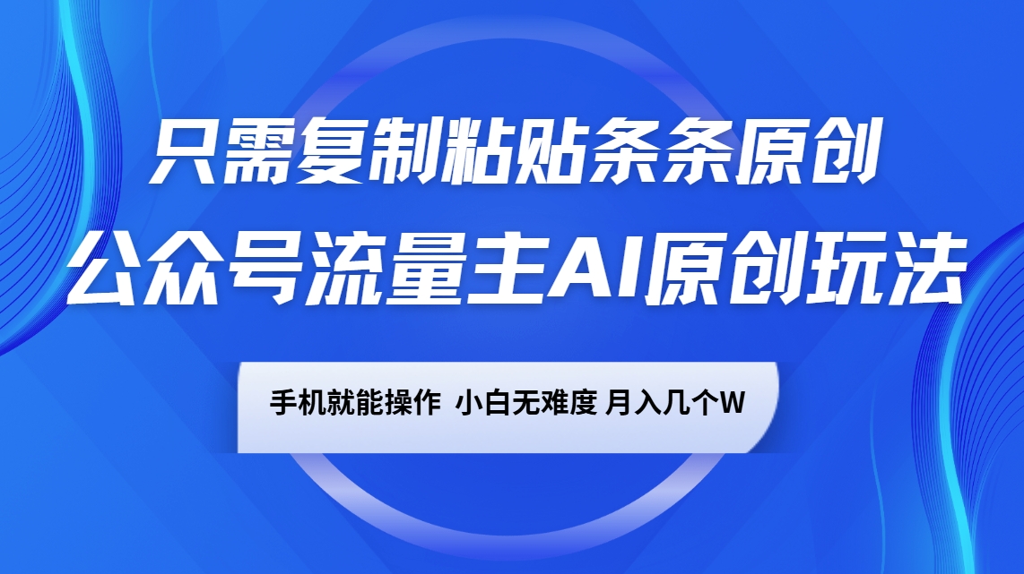 公众号流量主AI原创玩法，只需复制粘贴条条原创，手机可操作，小白无难度，月入几个W-搞钱花