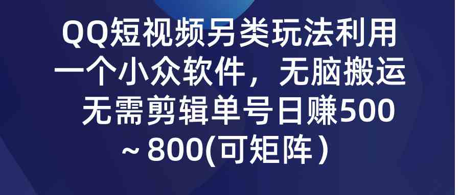（9493期）QQ短视频另类玩法，利用一个小众软件，无脑搬运，无需剪辑单号日赚500～…-搞钱花