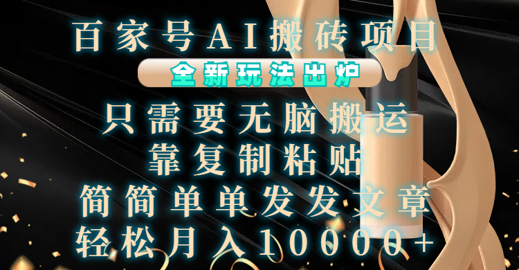 百家号AI搬砖项目,全新玩法出炉,只需要无脑搬运,靠复制粘贴,简单发文章,也能轻松月入10000+-搞钱花