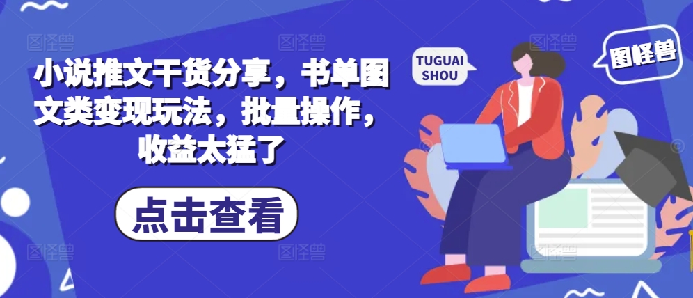 小说推文干货分享，书单图文类变现玩法，批量操作，收益太猛了-搞钱花
