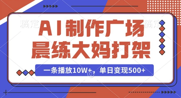AI制作广场晨练大妈打架，一条播放10W+，单日变现多张【揭秘】-搞钱花