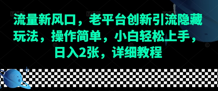 流量新风口,老平台创新引流隐藏玩法,操作简单,小白轻松上手,日入2张,详细教程