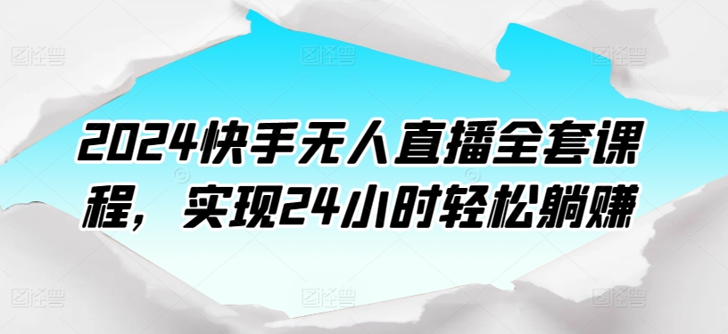 2024快手无人直播全套课程,实现24小时轻松躺赚-搞钱花