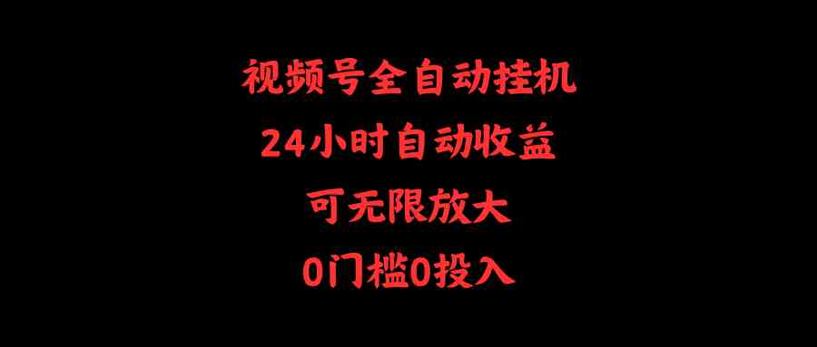 (10031期)视频号全自动挂机,24小时自动收益,可无限放大,0门槛0投入-搞钱花