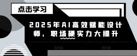 2025年AI高效赋能设计师，职场硬实力大提升-搞钱花
