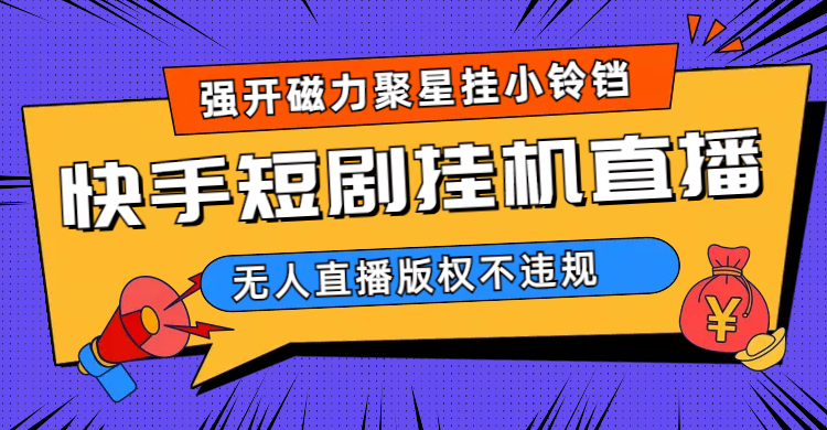 快手短剧无人直播强开磁力聚星挂小铃铛（教程+素材）-搞钱花