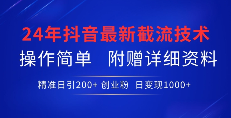24年最新抖音截流技术，精准日引200+创业粉，操作简单附赠详细资料-搞钱花