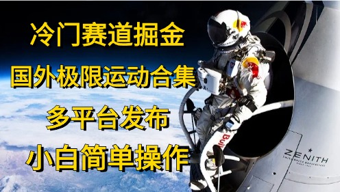 （10745期）冷门赛道掘金，国外极限运动视频合集，多平台发布，小白简单操作-搞钱花