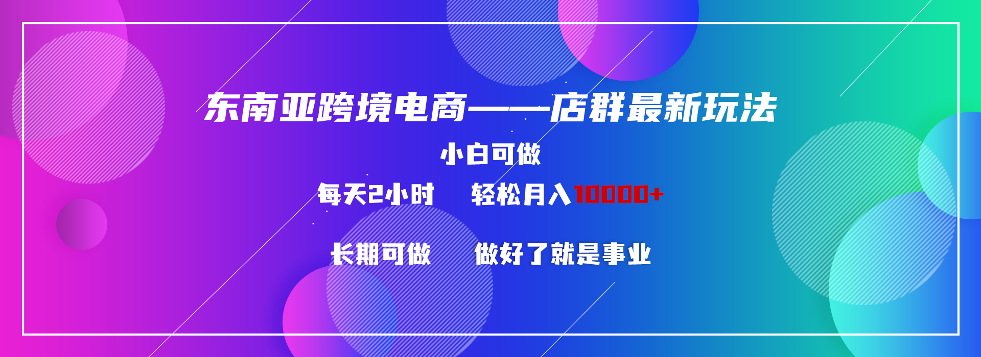 东南亚跨境电商店群新玩法2—小白每天两小时 轻松10000+-搞钱花