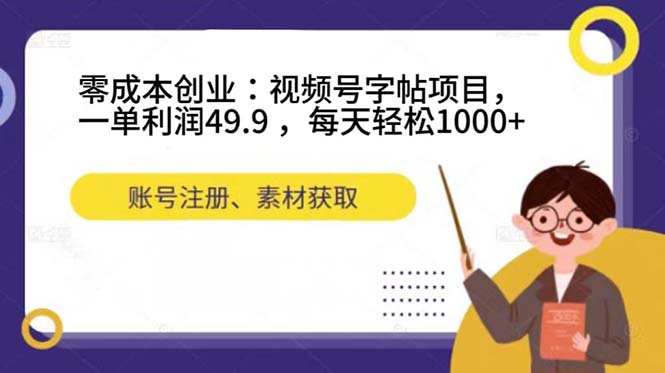 零成本创业:视频号字帖项目,一单利润49.9 ,每天轻松1000+-搞钱花